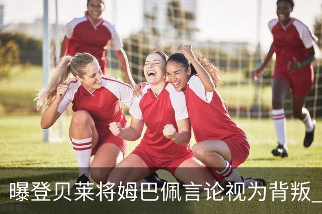 曝登贝莱将姆巴佩言论视为背叛 法国队球员多支持前者