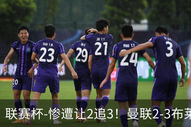 联赛杯-惨遭让2追3！曼联2-3布莱顿 连续两年一轮游